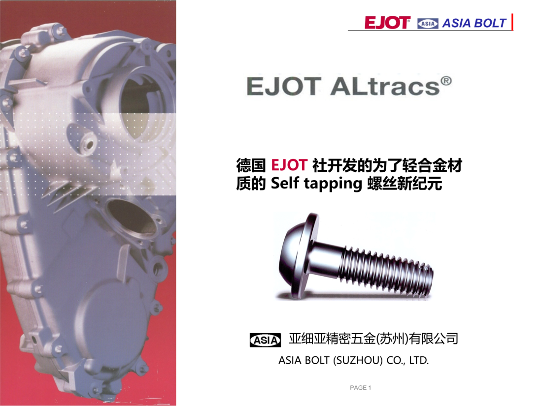 ASIA BOLT
亞細(xì)亞精密五金(蘇州)有限公司
ASIA BOLT (SUZHOU) CO., LTD.
德國 EJOT 社開發(fā)
為了輕合金材質(zhì)的
Self tapping 螺絲新紀(jì)元